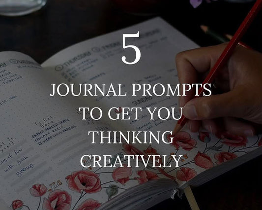 FIVE JOURNAL PROMPTS TO GET YOU THINKING CREATIVELY